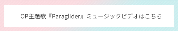 OP主題歌『Paraglider』ミュージックビデオはこちら